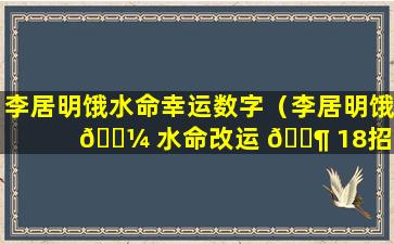 李居明饿水命幸运数字（李居明饿 🐼 水命改运 🐶 18招2023）